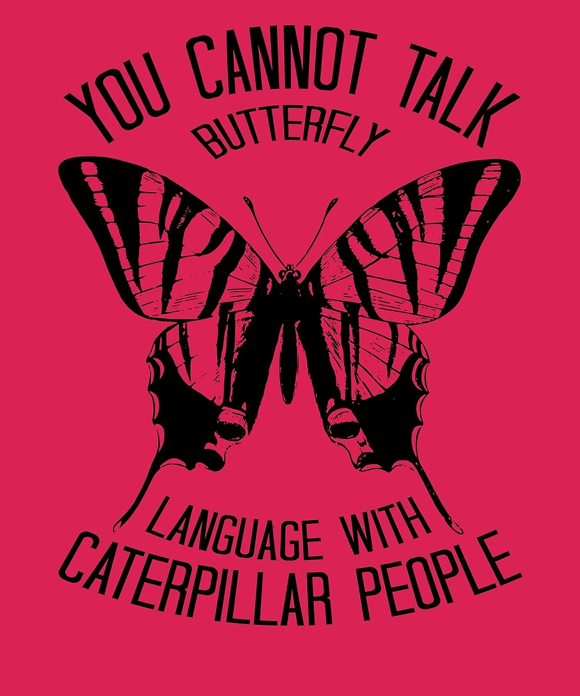 You Cannot Talk Butterfly Language With Caterpillar People By Owensonline Redbubble