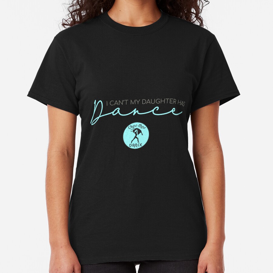 I can't my daughter has dance. Classic T-Shirt
