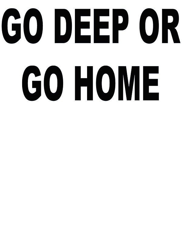 Go deep or go home images Go deep or go home images