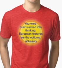 you were brainwashed into thinking european features are the epitome of beauty Tri-blend T-Shirt