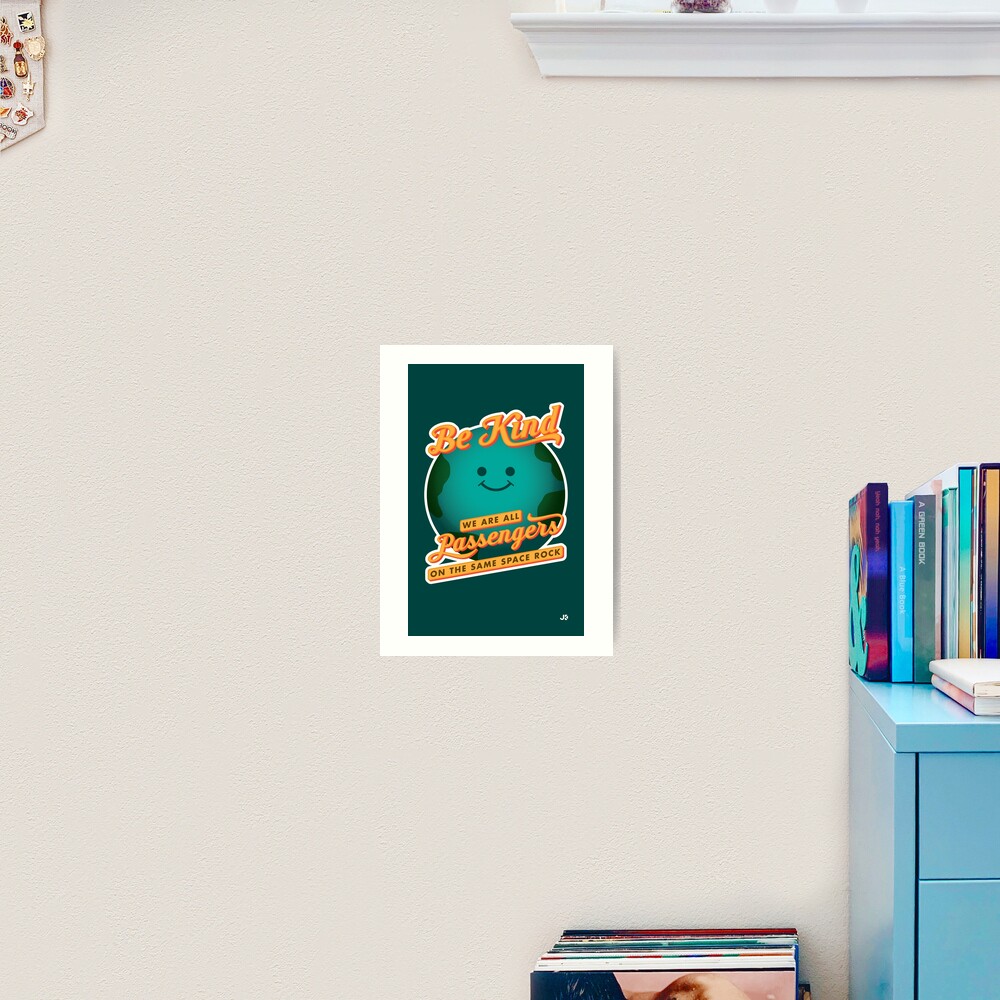 Be Kind - We Are All Passengers on the Same Space Rock Art Print