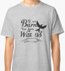 If we burn you burn with us Classic T-Shirt