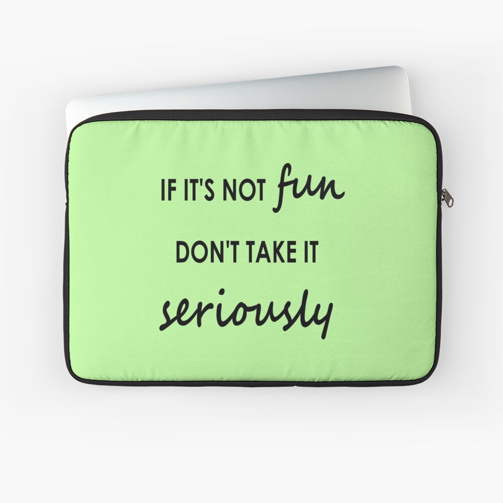 If it's not fun, don't take it seriously - Stationery Laptop Sleeve