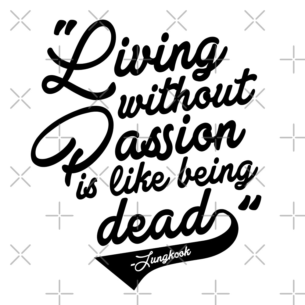 Living Without Passion Is Like Being Dead Jungkook Bts