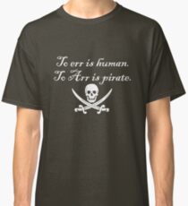 To err is human. To Arr is pirate. Classic T-Shirt
