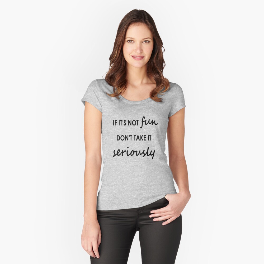 If it's not fun, don't take it seriously - Clothing Fitted Scoop T-Shirt