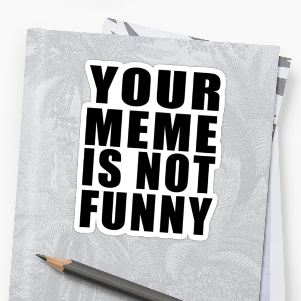 Your Meme Is Not Funny Black Text Stickers By Wolfcat Redbubble