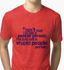 it isn't that i'm not a people person, I'm just not a stupid people person Tri-blend T-Shirt