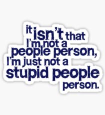 it isn't that i'm not a people person, I'm just not a stupid people person Sticker