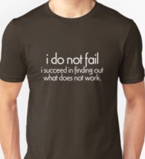 I do not fail. i succeed in finding out what does not work Unisex T-Shirt