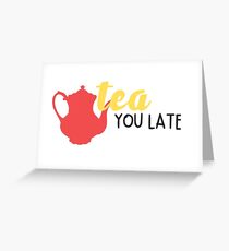 tea you later Greeting Card