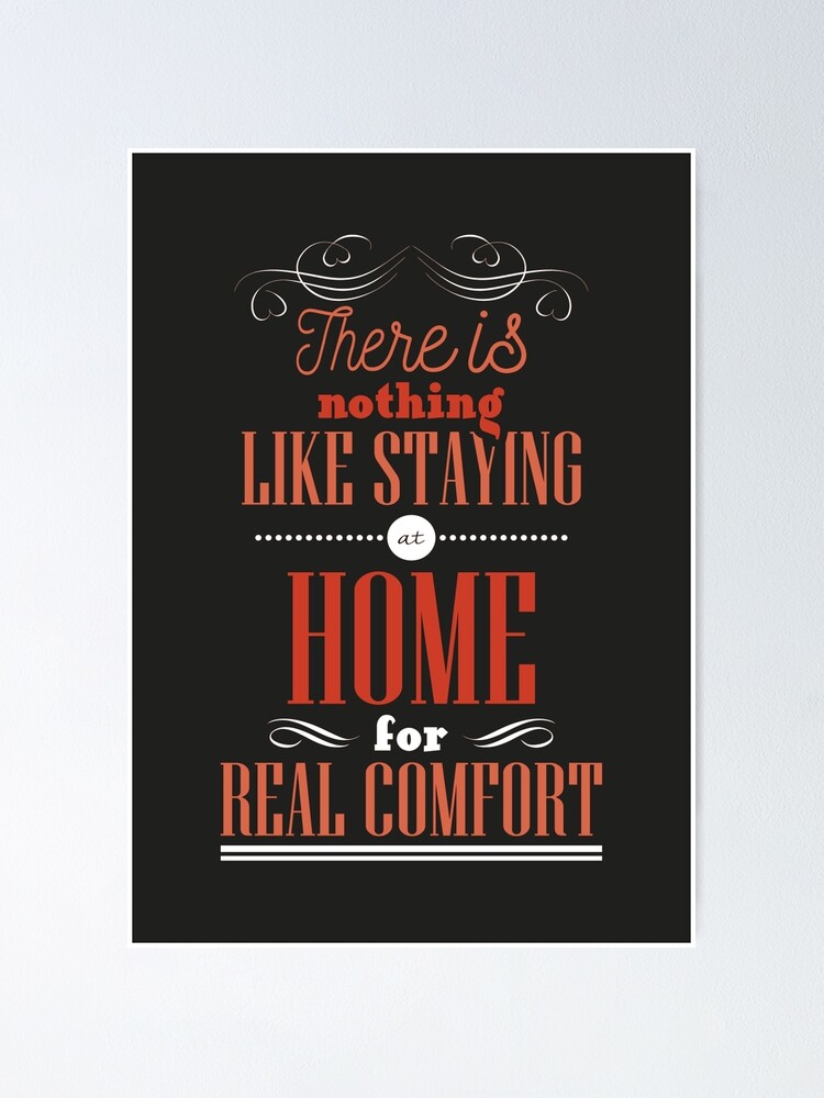 There Is Nothing Like Staying At Home For Real Comfort Poster By