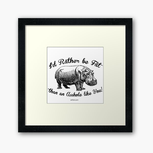 I'd rather be FAT than an ASSHOLE like YOU Framed Art Print