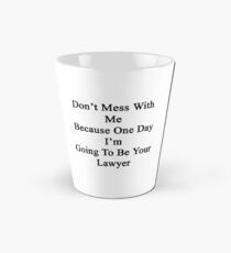Don't Mess With Me Because One Day I'm Going To Be Your Lawyer Tall Mug
