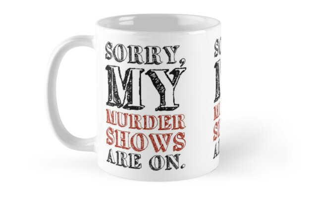 'Sorry my murder shows are on' Mug by Deana Greenfield (Frenchtoastygood)
