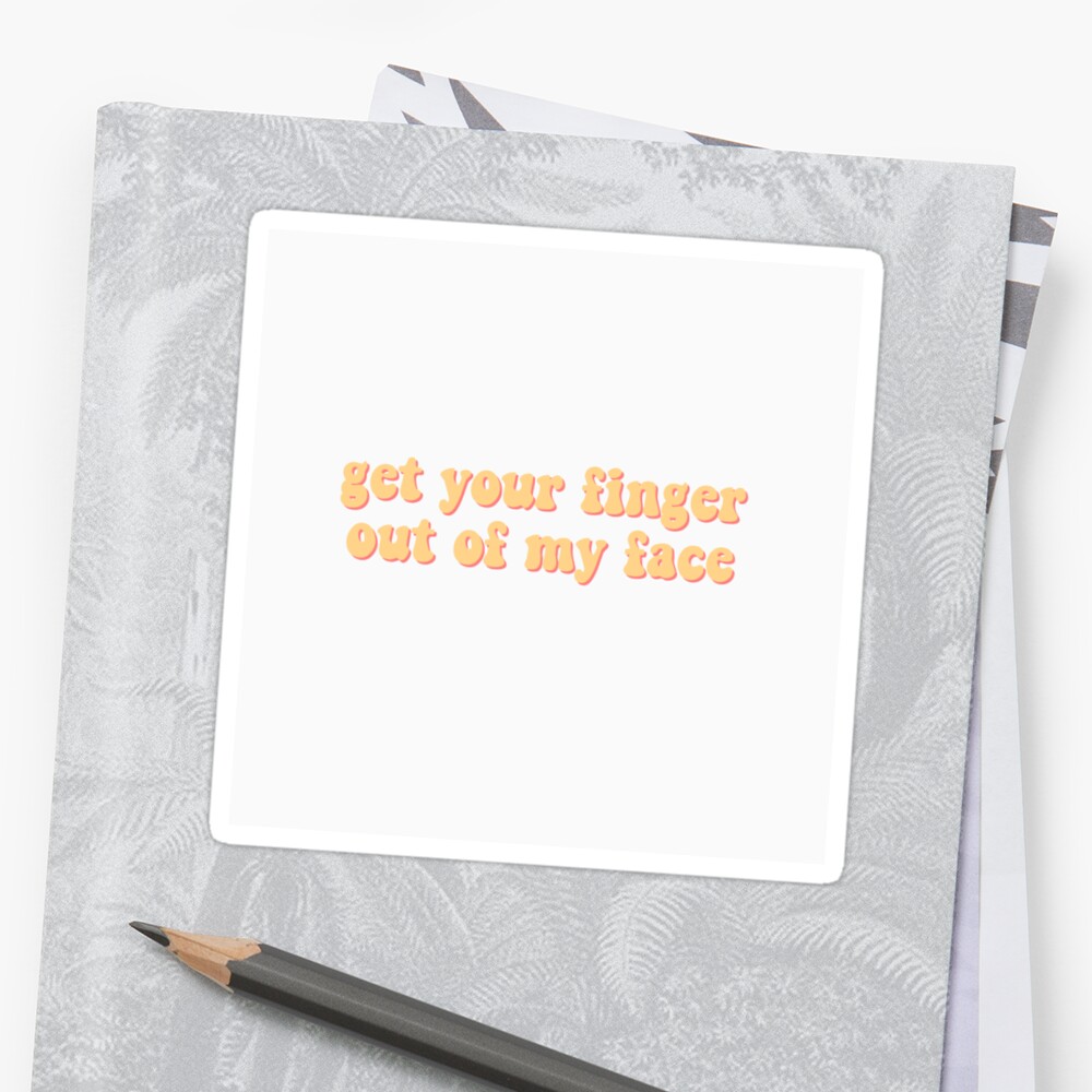 get-your-finger-out-of-my-face-sticker-by-mialines-redbubble