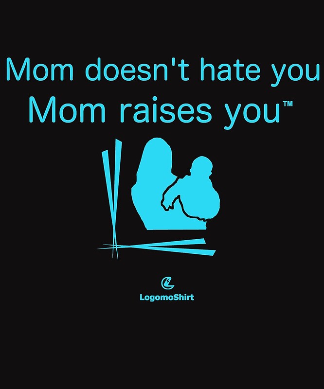 mom-doesn-t-hate-you-mom-raises-you-means-mom-loves-you-by