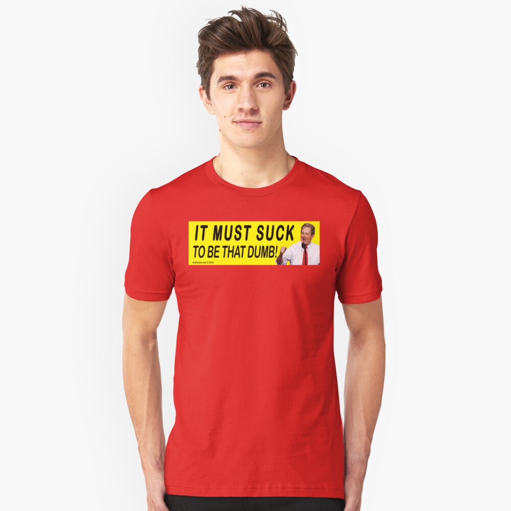 It Must Suck To Be That Dumb! Slim Fit T-Shirt