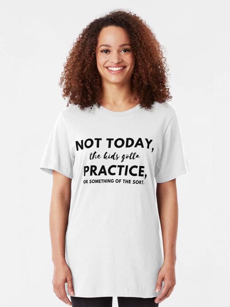 Alternate view of Not today, the kids gotta practice or something of the sort Slim Fit T-Shirt
