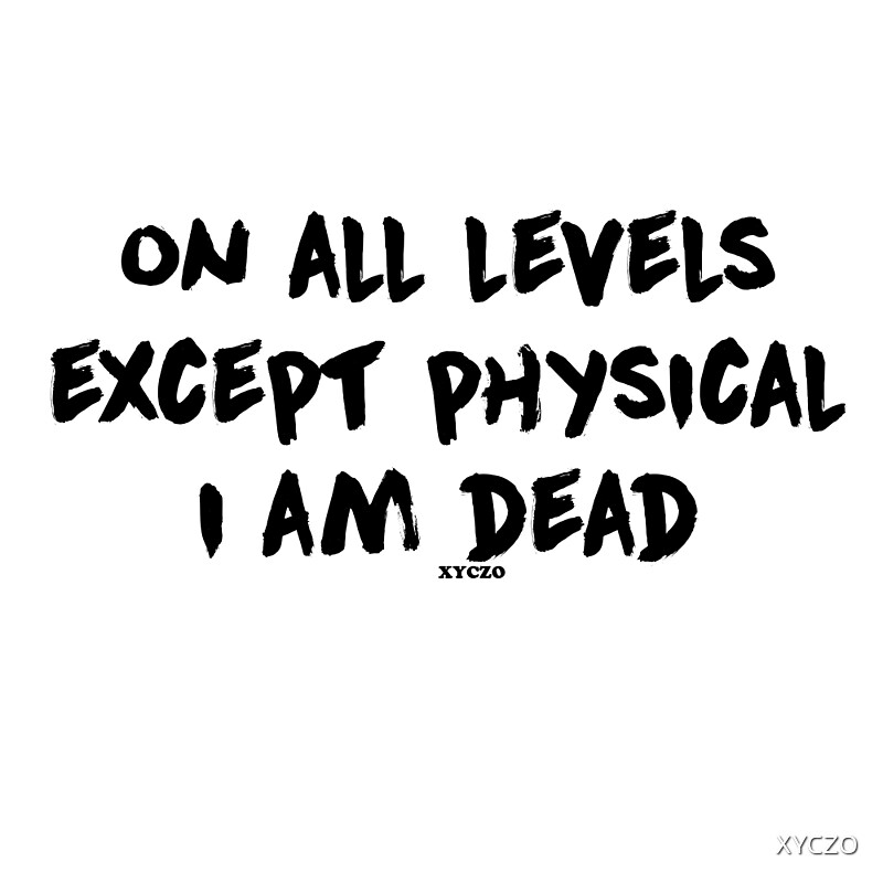 on-all-levels-except-physical-i-am-dead-by-xyczo-redbubble