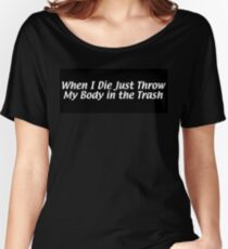 When I Die Just Throw My Body in the Trash Women's Relaxed Fit T-Shirt