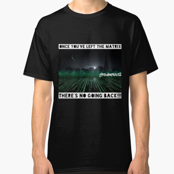 Once You've Left The Matrix There's No Going Back!! Truth T-Shirts!! @realness112 Classic T-Shirt