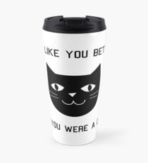 I'd Like You Better If You Were A Cat. Travel Mug