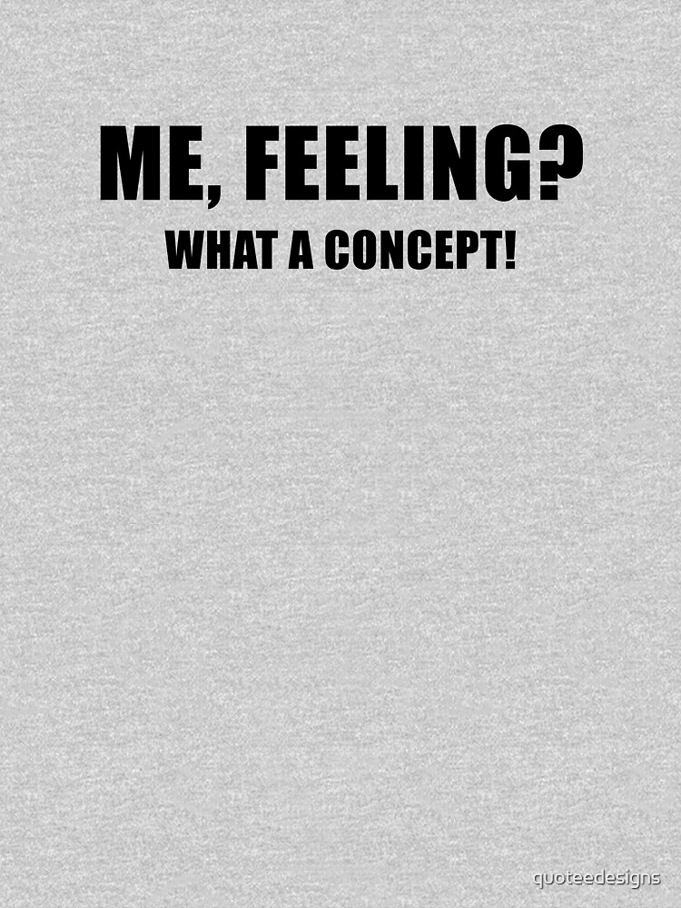 Me, Feeling? What a Concept! by quoteedesigns