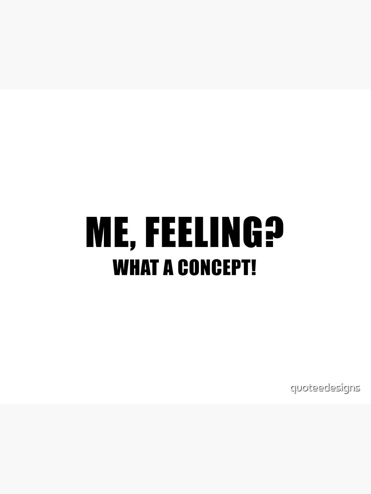 Me, Feeling? What a Concept! by quoteedesigns