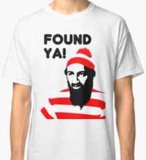 Osama Bin Laden dead t shirt 2- Found ya! Classic T-Shirt