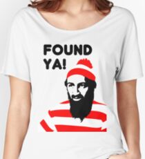 Osama Bin Laden dead t shirt 2- Found ya! Women's Relaxed Fit T-Shirt