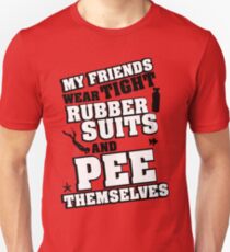 My friends wear tight rubber suits and pee themselves Unisex T-Shirt