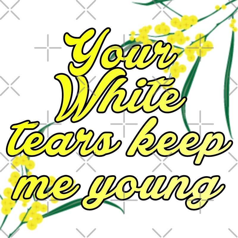 "Your white tears keep me young" by Beautifultd Redbubble