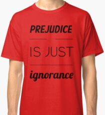 Prejudice is just ignorance Classic T-Shirt