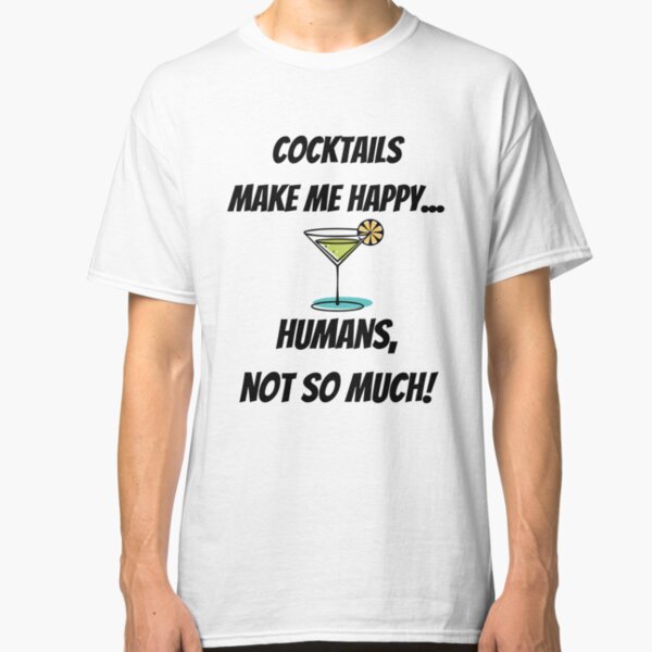 Cocktails make me Happy... Humans, not so much! Classic T-Shirt